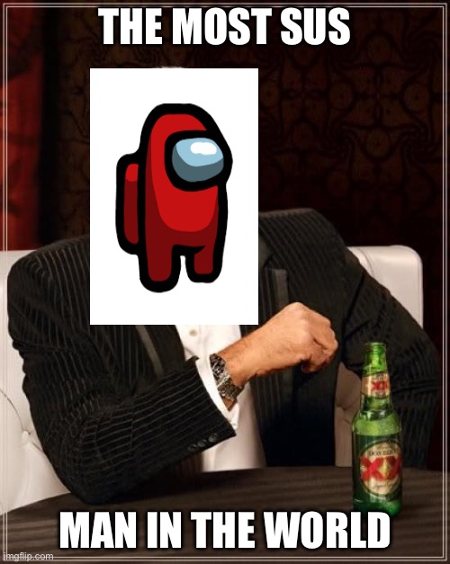 I’m the most unpopular man in the imgflip | THE MOST SUS; MAN IN THE WORLD | image tagged in memes,the most interesting man in the world | made w/ Imgflip meme maker
