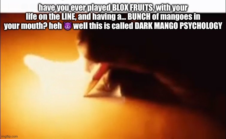 Writing Fire | have you ever played BLOX FRUITS, with your life on the LINE, and having a… BUNCH of mangoes in your mouth? heh 😈 well this is called DARK MANGO PSYCHOLOGY | image tagged in writing fire | made w/ Imgflip meme maker