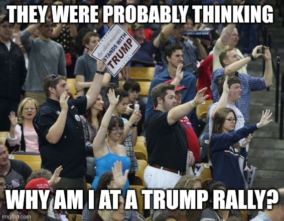 Nuremberg Rally | THEY WERE PROBABLY THINKING WHY AM I AT A TRUMP RALLY? | image tagged in nuremberg rally | made w/ Imgflip meme maker
