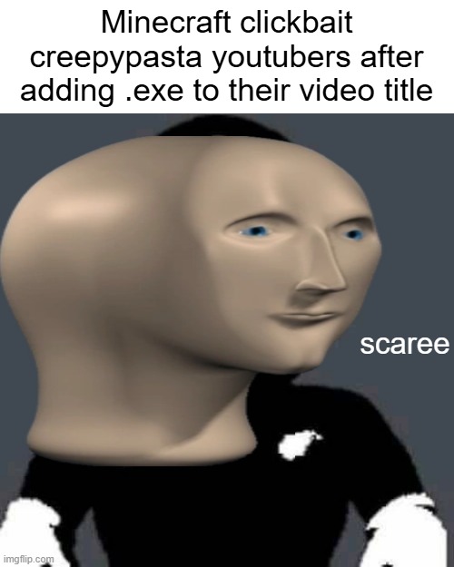 scary mario | Minecraft clickbait creepypasta youtubers after adding .exe to their video title; scaree | image tagged in scary mario,memes,funny,lol,clickbait,creepypasta | made w/ Imgflip meme maker