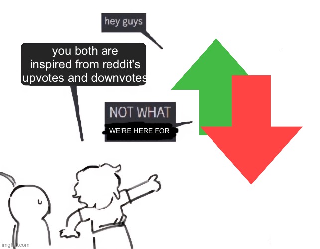 be honest, are they inspired from reddit? | you both are inspired from reddit's upvotes and downvotes; WE'RE HERE FOR | image tagged in not what i'm called | made w/ Imgflip meme maker