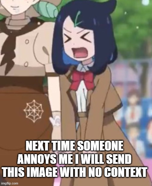 funny | NEXT TIME SOMEONE ANNOYS ME I WILL SEND THIS IMAGE WITH NO CONTEXT | image tagged in liko angry | made w/ Imgflip meme maker
