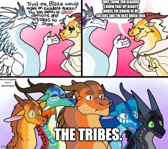 Blaze's way of thinking about herself. | WHY THANK YOU GLACIER! I KNOW THAT MY BEAUTY MAKES THE BRAINS OF MY SISTERS, AND THE BEST QUEEN EVER. THE TRIBES. | image tagged in blaze s great idea | made w/ Imgflip meme maker