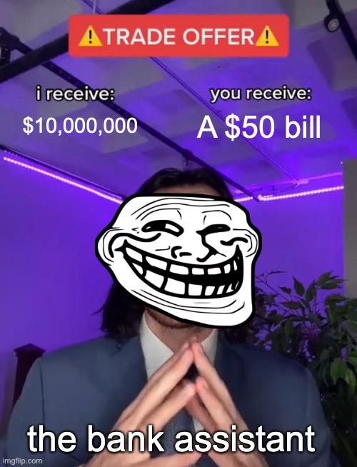 Trade Offer | $10,000,000; A $50 bill; the bank assistant | image tagged in trade offer | made w/ Imgflip meme maker