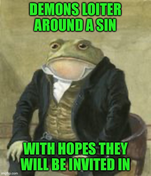 Colonel Toad | DEMONS LOITER AROUND A SIN; WITH HOPES THEY WILL BE INVITED IN | image tagged in colonel toad | made w/ Imgflip meme maker