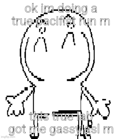 excuse for a new "announcement" temp | ok im doing a true pacifist run rn; this true lab got me gassy asl rn | image tagged in excuse for a new announcement temp | made w/ Imgflip meme maker
