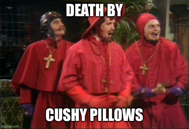 Nobody expects the Spanish Inquisition! | DEATH BY CUSHY PILLOWS | image tagged in nobody expects the spanish inquisition | made w/ Imgflip meme maker