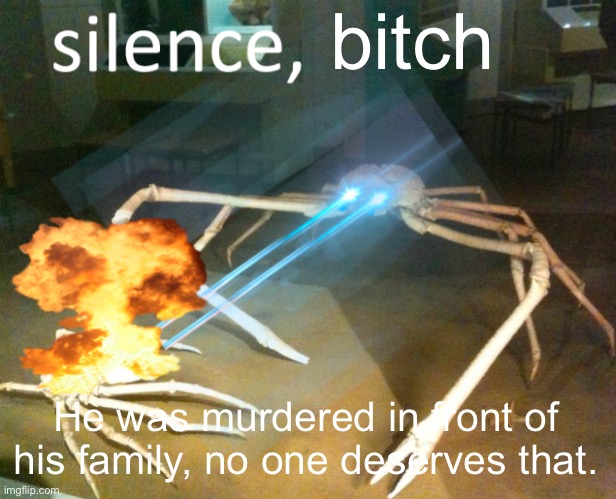 Silence Crab | bitch He was murdered in front of his family, no one deserves that. | image tagged in silence crab | made w/ Imgflip meme maker