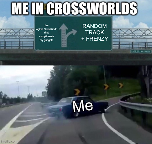 IM GONNA MAKE THE AI HATE THEMSELVES | ME IN CROSSWORLDS; the logical CrossWorld that compliments my gadgets; RANDOM TRACK + FRENZY; Me | image tagged in memes,left exit 12 off ramp,crossworlds,probably relatable | made w/ Imgflip meme maker