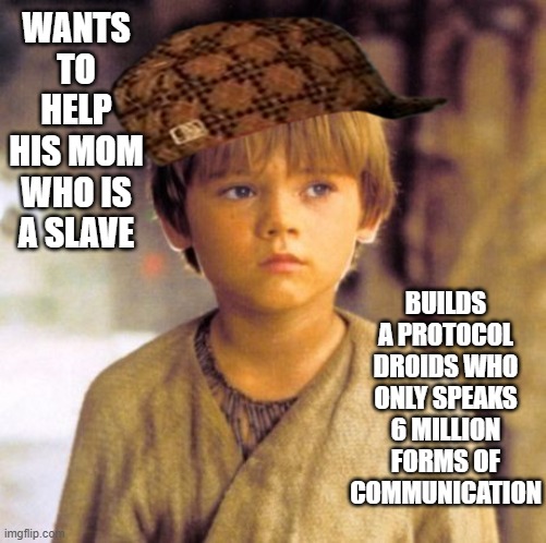 Real Helpful Ani | WANTS TO HELP HIS MOM WHO IS A SLAVE; BUILDS A PROTOCOL DROIDS WHO ONLY SPEAKS 6 MILLION FORMS OF COMMUNICATION | image tagged in child anakin | made w/ Imgflip meme maker