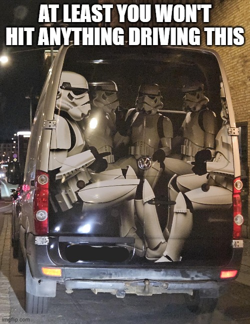 Storm Trooper Van | AT LEAST YOU WON'T HIT ANYTHING DRIVING THIS | image tagged in star wars,stormtrooper | made w/ Imgflip meme maker