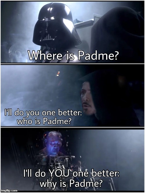 Where is Padme? | image tagged in padme,darth vader | made w/ Imgflip meme maker