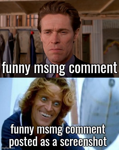 funny msmg comment; funny msmg comment posted as a screenshot | image tagged in intently staring norman,creepy willem dafoe | made w/ Imgflip meme maker