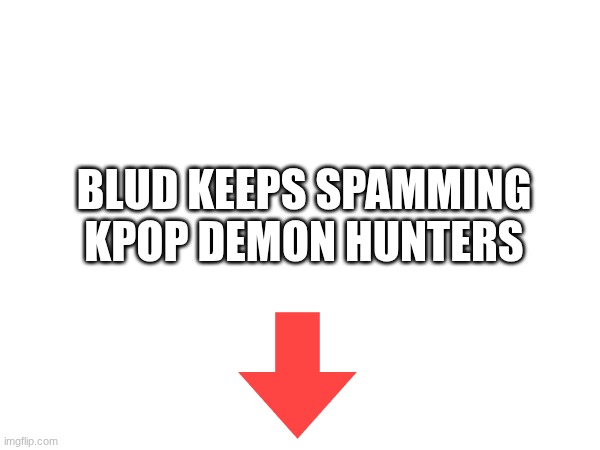 bruh | BLUD KEEPS SPAMMING KPOP DEMON HUNTERS | made w/ Imgflip meme maker
