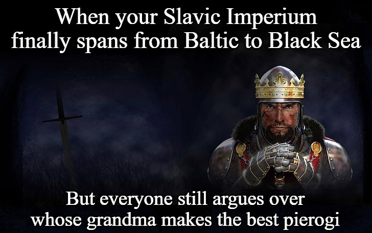 Total War Medieval 2 | When your Slavic Imperium finally spans from Baltic to Black Sea; But everyone still argues over whose grandma makes the best pierogi | image tagged in total war medieval 2,slavic imperium,slavic lives matter | made w/ Imgflip meme maker
