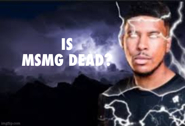 if so rip | IS MSMG DEAD? | made w/ Imgflip meme maker