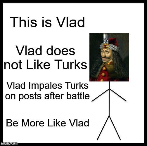 No Love for Turks | This is Vlad; Vlad does not Like Turks; Vlad Impales Turks on posts after battle; Be More Like Vlad | image tagged in memes,be like bill | made w/ Imgflip meme maker