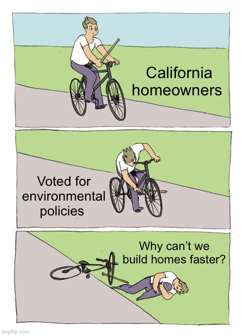 California | California homeowners; Voted for environmental policies; Why can’t we build homes faster? | image tagged in memes,bike fall,politics,political meme,california,environmental | made w/ Imgflip meme maker