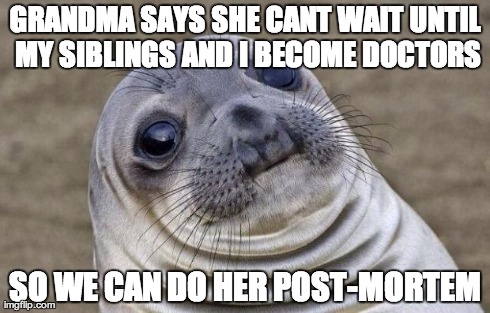 Awkward Moment Sealion | GRANDMA SAYS SHE CANT WAIT UNTIL MY SIBLINGS AND I BECOME DOCTORS SO WE CAN DO HER POST-MORTEM | image tagged in memes,awkward moment sealion,AdviceAnimals | made w/ Imgflip meme maker