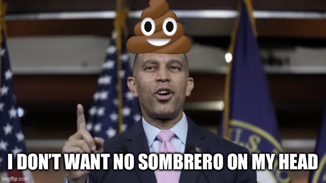 Hakeem Jeffries | I DON’T WANT NO SOMBRERO ON MY HEAD | image tagged in hakeem jeffries | made w/ Imgflip meme maker