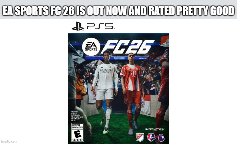 EA Sports FC 26 is out now on Playstation, Xbox, Nintendo, and Switch | EA SPORTS FC 26 IS OUT NOW AND RATED PRETTY GOOD | image tagged in games,ea sports,soccer,video game,playstation,xbox | made w/ Imgflip meme maker