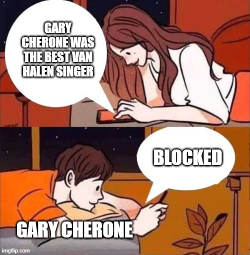 Blocked | GARY CHERONE WAS THE BEST VAN HALEN SINGER; BLOCKED; GARY CHERONE | image tagged in boy and girl texting,gary cherone,van halen | made w/ Imgflip meme maker