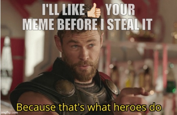 I'LL LIKE👍🏻 YOUR MEME BEFORE I STEAL IT | image tagged in heroes do | made w/ Imgflip meme maker