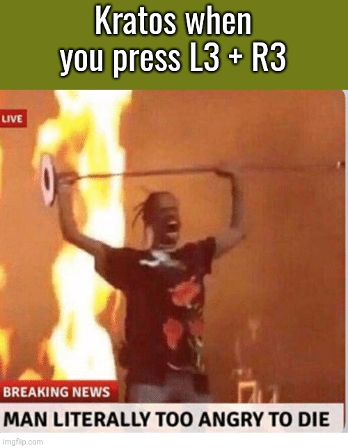 Man too Angry  to die | Kratos when you press L3 + R3 | image tagged in man too angry to die | made w/ Imgflip meme maker