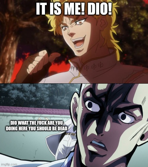 IT IS ME! DIO! DIO WHAT THE FUCK ARE YOU DOING HERE YOU SHOULD BE DEAD | image tagged in but it was me dio,jojo's bizarre adventure yoshikage kira laughter stops | made w/ Imgflip meme maker