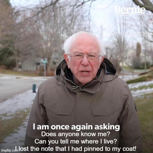 Bernie I Am Once Again Asking For Your Support | Does anyone know me?
Can you tell me where I live?
I lost the note that I had pinned to my coat! | image tagged in memes,bernie i am once again asking for your support | made w/ Imgflip meme maker