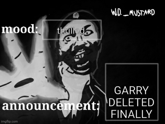 W.D._MUSTARD announcement temp | thrilled; GARRY DELETED FINALLY | image tagged in w d _mustard announcement temp | made w/ Imgflip meme maker
