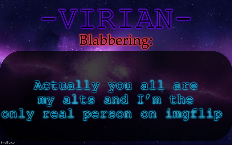 Virian announcement temp | Actually you all are my alts and I’m the only real person on imgflip | image tagged in virian announcement temp | made w/ Imgflip meme maker