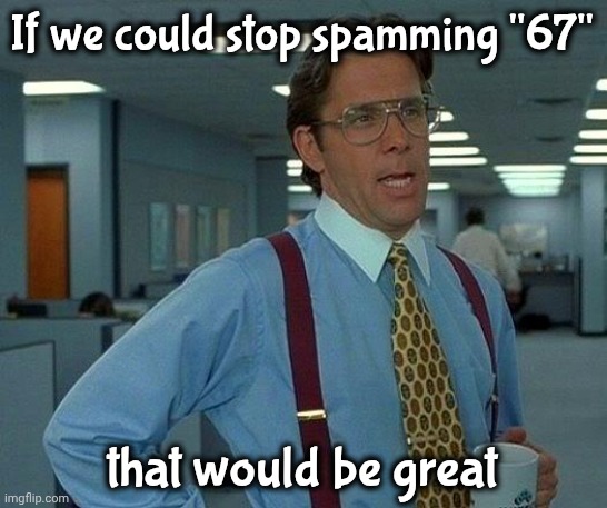 That Would Be Great Meme | If we could stop spamming "67" that would be great | image tagged in memes,that would be great | made w/ Imgflip meme maker
