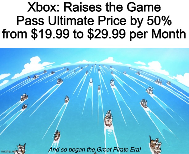 They always give us reasons | Xbox: Raises the Game Pass Ultimate Price by 50%
from $19.99 to $29.99 per Month | image tagged in and so began the great pirate era,memes,funny,gaming,xbox,prices | made w/ Imgflip meme maker
