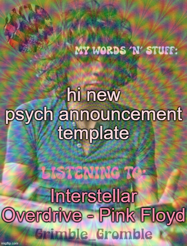 this username sucks i regret everything | hi new psych announcement template; Interstellar Overdrive - Pink Floyd | image tagged in grimble_gromble psych announcement template | made w/ Imgflip meme maker