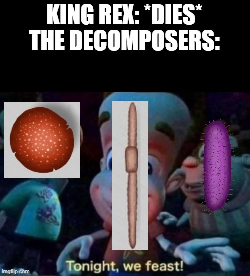 When the king of the dinosaur world has it's regin ended: | KING REX: *DIES*
THE DECOMPOSERS: | image tagged in decomposers,dinosaurs,food chain,memes,t-rex | made w/ Imgflip meme maker