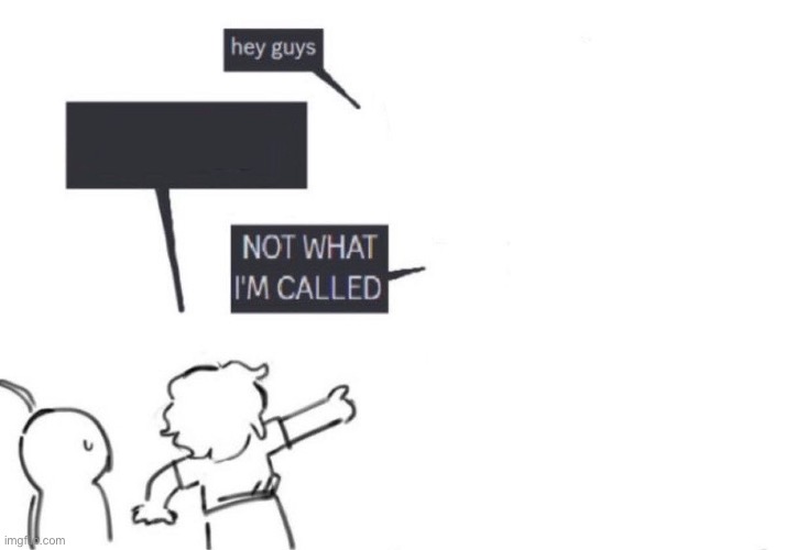 That’s not what I’m called | image tagged in funny memes,memes,silly | made w/ Imgflip meme maker