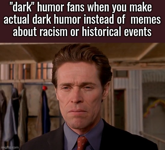 Intently Staring Norman | "dark" humor fans when you make 
actual dark humor instead of  memes
about racism or historical events | image tagged in intently staring norman | made w/ Imgflip meme maker