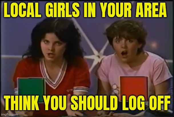 Local girls in your area | LOCAL GIRLS IN YOUR AREA; THINK YOU SHOULD LOG OFF | image tagged in you can't do that on television | made w/ Imgflip meme maker