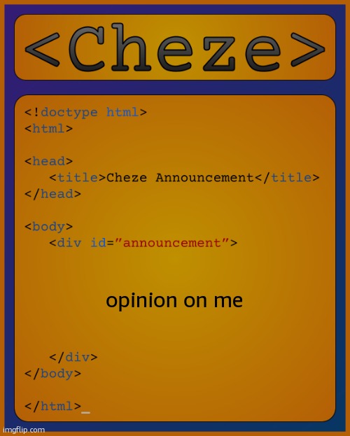 Cheze HTML Temp | opinion on me | image tagged in cheze html temp | made w/ Imgflip meme maker
