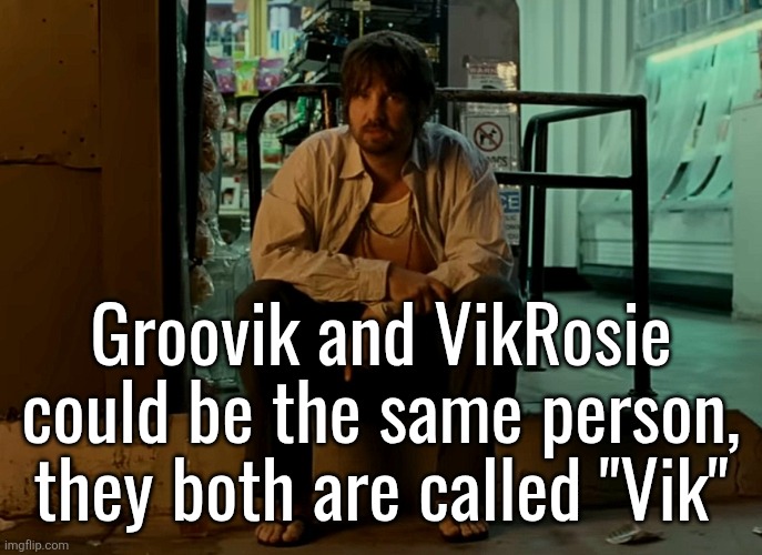 Kevin Parker sitting on pavement | Groovik and VikRosie could be the same person, they both are called "Vik" | image tagged in kevin parker sitting on pavement | made w/ Imgflip meme maker