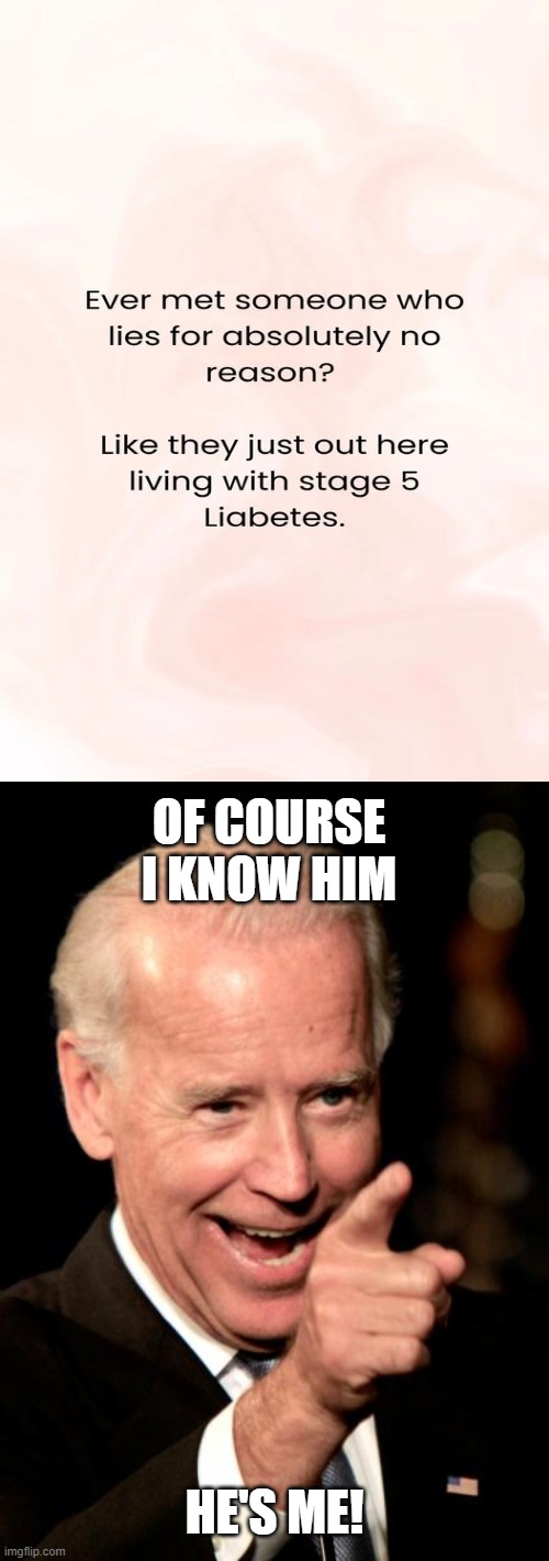 Him and many others... | OF COURSE I KNOW HIM; HE'S ME! | image tagged in memes,smilin biden,joe biden,lying,funny | made w/ Imgflip meme maker