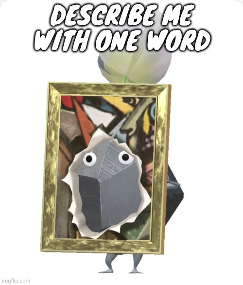 Painting rock pikmin | DESCRIBE ME WITH ONE WORD | image tagged in painting rock pikmin | made w/ Imgflip meme maker