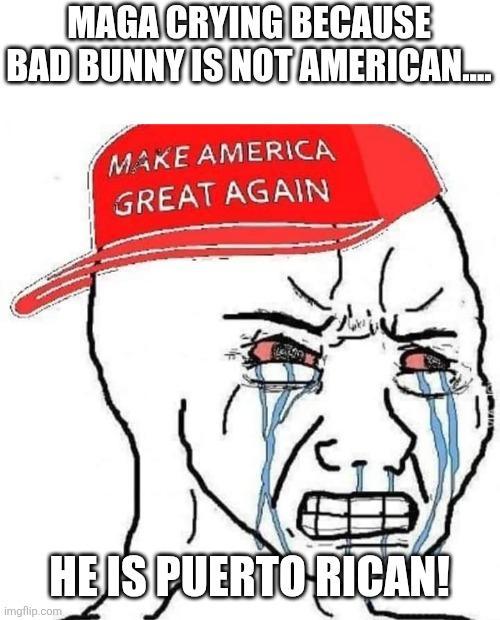Cry baby | MAGA CRYING BECAUSE BAD BUNNY IS NOT AMERICAN.... HE IS PUERTO RICAN! | image tagged in donald trump,trump,maga,nevertrump,trump supporter,conservative | made w/ Imgflip meme maker