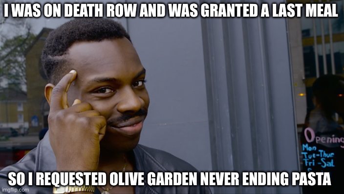 Big brain never tasted so good | I WAS ON DEATH ROW AND WAS GRANTED A LAST MEAL; SO I REQUESTED OLIVE GARDEN NEVER ENDING PASTA | image tagged in you can't if you don't,pasta,smart,death | made w/ Imgflip meme maker