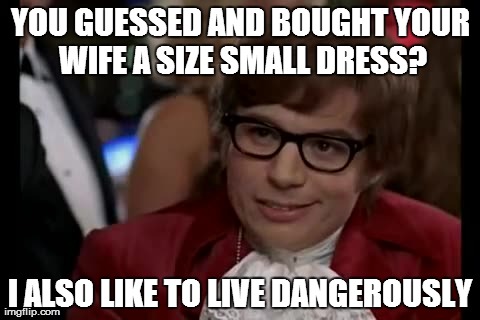 I Too Like To Live Dangerously Meme | YOU GUESSED AND BOUGHT YOUR WIFE A SIZE SMALL DRESS? I ALSO LIKE TO LIVE DANGEROUSLY | image tagged in memes,i too like to live dangerously,AdviceAnimals | made w/ Imgflip meme maker
