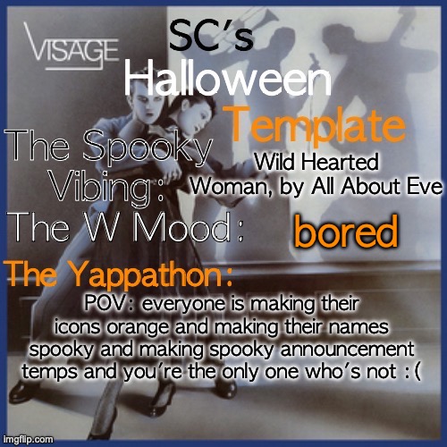 Tbf I did make this temp but I don't even really like it | Wild Hearted Woman, by All About Eve; bored; POV: everyone is making their icons orange and making their names spooky and making spooky announcement temps and you're the only one who's not :( | image tagged in sc's halloween temp | made w/ Imgflip meme maker