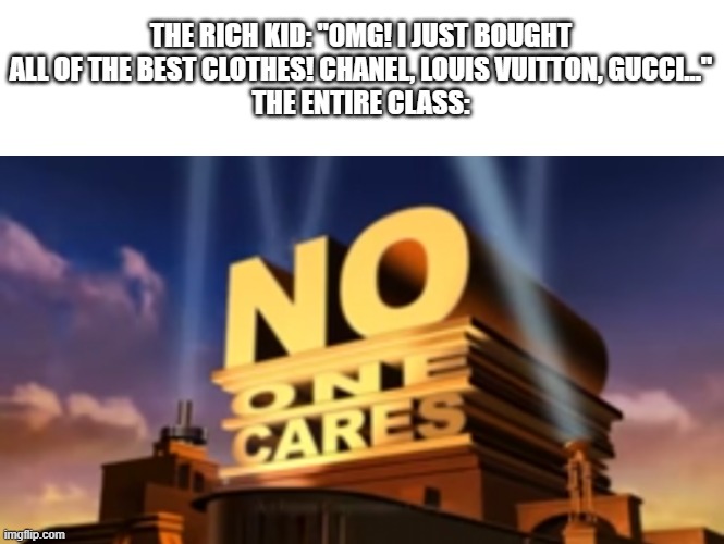 No one cares | THE RICH KID: "OMG! I JUST BOUGHT ALL OF THE BEST CLOTHES! CHANEL, LOUIS VUITTON, GUCCI..."
THE ENTIRE CLASS: | image tagged in no one cares,school | made w/ Imgflip meme maker