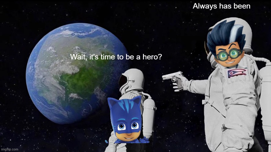 PJ Masks can say "it's time to be a hero" | Always has been; Wait, it's time to be a hero? | image tagged in memes,always has been,funny | made w/ Imgflip meme maker