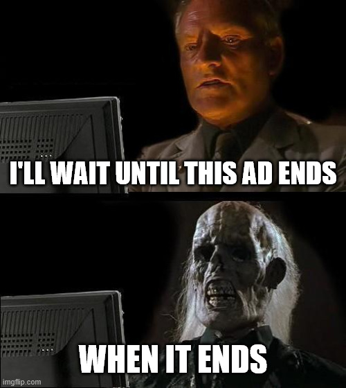 bro every one hast his moment | I'LL WAIT UNTIL THIS AD ENDS; WHEN IT ENDS | image tagged in memes,i'll just wait here | made w/ Imgflip meme maker